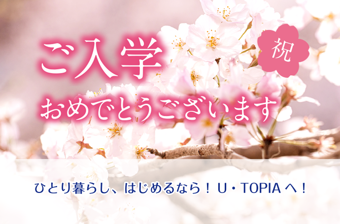 入学おめでとうございます！ひとり暮らしをはじめるなら！U・TOPIAへ！